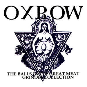 OXBOW - The Balls In The Great Meat Grinder Collection